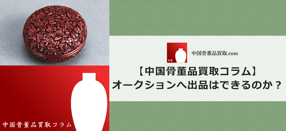 中国骨董品をオークションへ出品はできるのか? | 中国骨董品買取.com