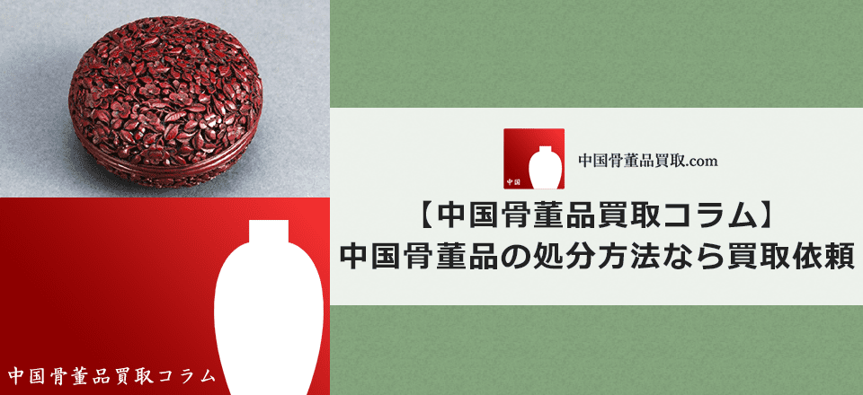 中国骨董品の処分方法ならば買取依頼がおすすめ！ | 中国骨董品買取.com
