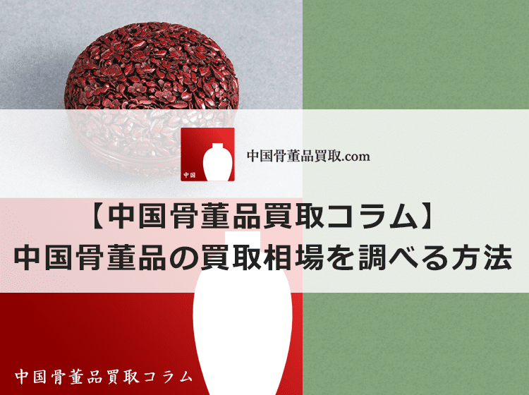 【中国骨董品の相場】買取相場を調べる2つの方法 | 中国骨董品買取.com