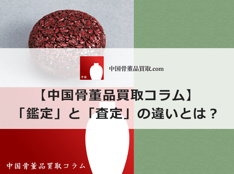 【中国骨董品】鑑定と査定は異なる行為です | 中国骨董品買取.com