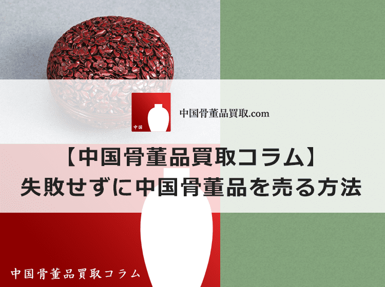 【中国骨董品の売り方】失敗せずに中国骨董品を売る方法 | 中国骨董品買取.com