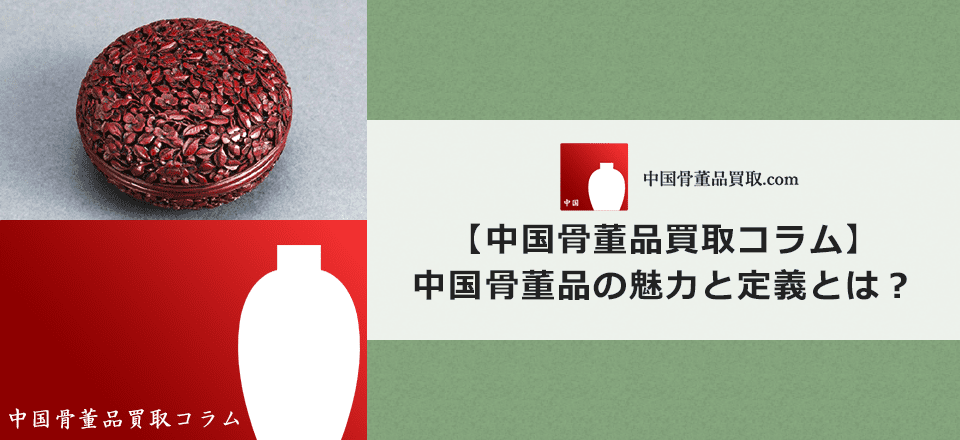 中国骨董品の定義や魅力についてまとめて解説します | 中国骨董品買取.com