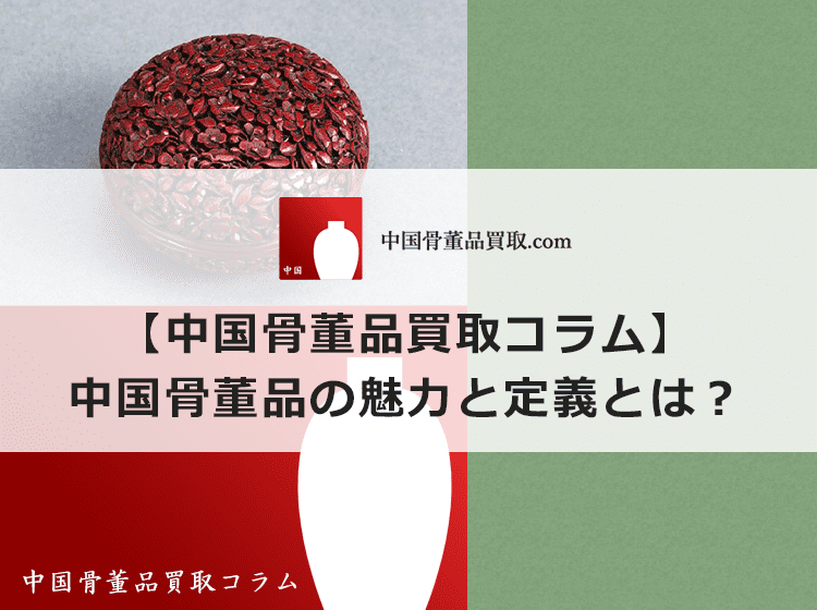 中国骨董品の定義や魅力についてまとめて解説します | 中国骨董品買取.com